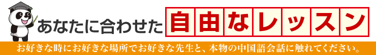 あなたに合わせた自由なレッスン/お好きな時にお好きな場所でお好きな先生と、本物の中国語会話に触れてください。