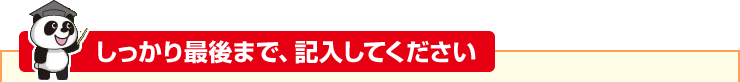 しっかり最後まで、記入してください