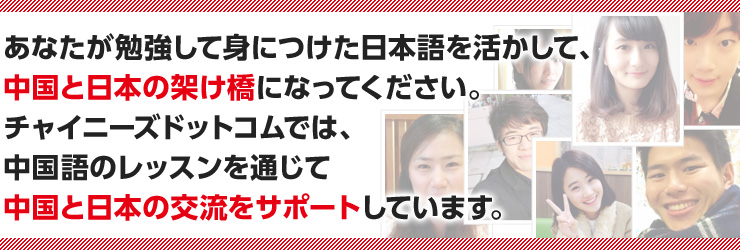 あなたが勉強して身につけた日本語を活かして、中国と日本の架け橋になってください。チャイニーズドットコムでは、中国語のレッスンを通じて中国と日本の交流をサポートしています。