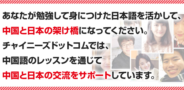 あなたが勉強して身につけた日本語を活かして、中国と日本の架け橋になってください。チャイニーズドットコムでは、中国語のレッスンを通じて中国と日本の交流をサポートしています。