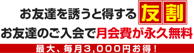 お友達を誘うと得する友割 お友達のご入会で月会費が永久無料/最大、毎月3,000円お得！